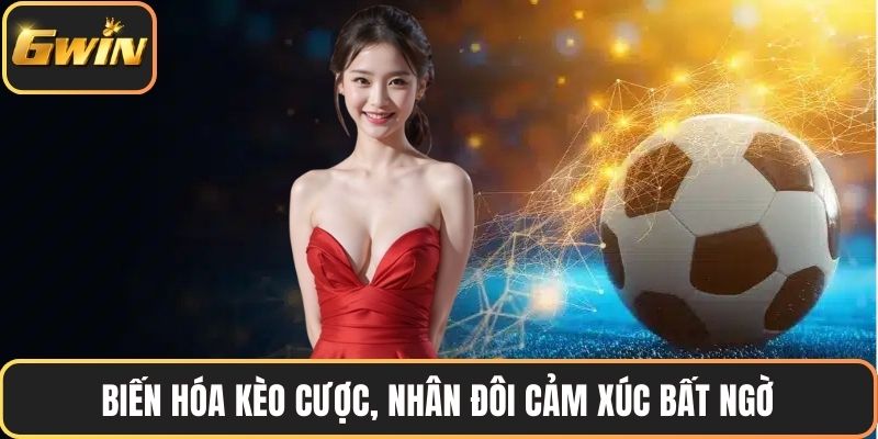 Biến hóa kèo cược, nhân đôi cảm xúc bất ngờ