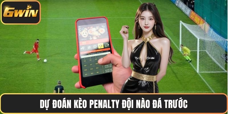 Dự đoán kèo penalty đội nào đá trước