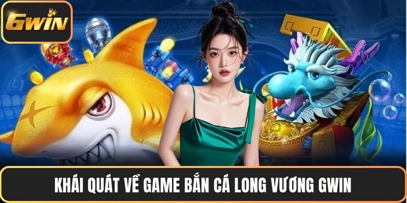 Khái quát về game bắn cá Long Vương GWIN