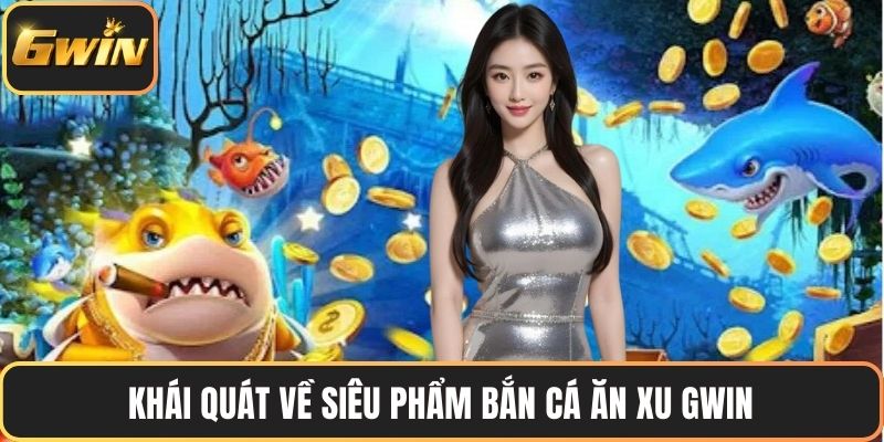Khái quát về siêu phẩm bắn cá ăn xu GWIN