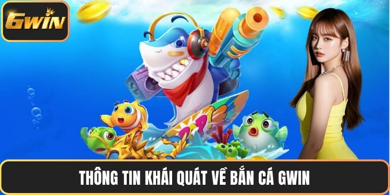Thông tin khái quát về bắn cá GWIN