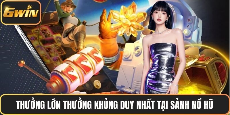 Thưởng lớn thưởng khủng duy nhất tại sảnh nổ hũ