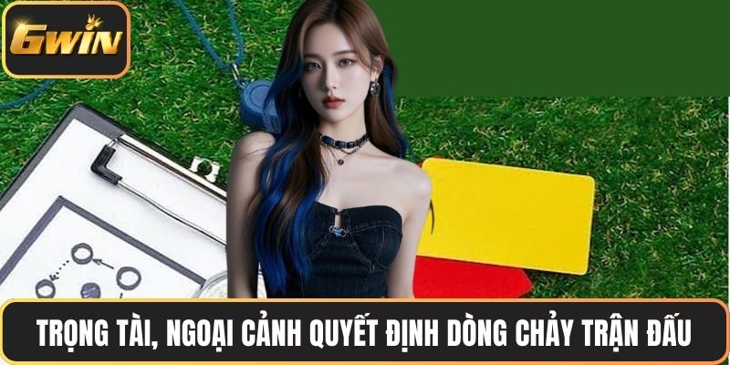 Trọng tài, ngoại cảnh quyết định dòng chảy trận đấu