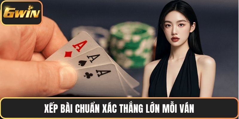 Xếp bài chuẩn xác thắng lớn mỗi ván